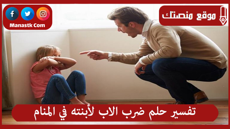 تفسير حلم ضرب الاب لأبنته في المنام
