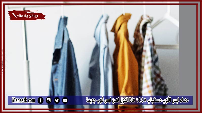 12+ دعاء لبس الثوب مستجاب 1447 ماذا نقول لمن لبس ثوب جديد؟