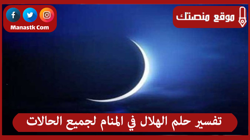 تفسير حلم الهلال في المنام لجميع الحالات