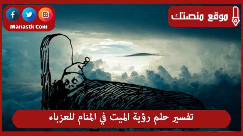 تفسير حلم رؤية الميت في المنام للعزباء