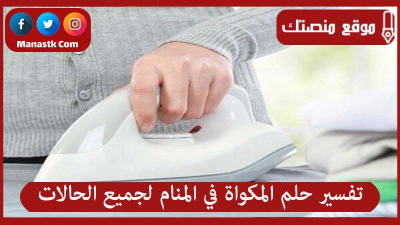 تفسير حلم المكواة في المنام لجميع الحالات