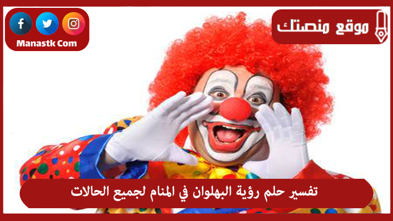 تفسير حلم رؤية البهلوان في المنام لجميع الحالات