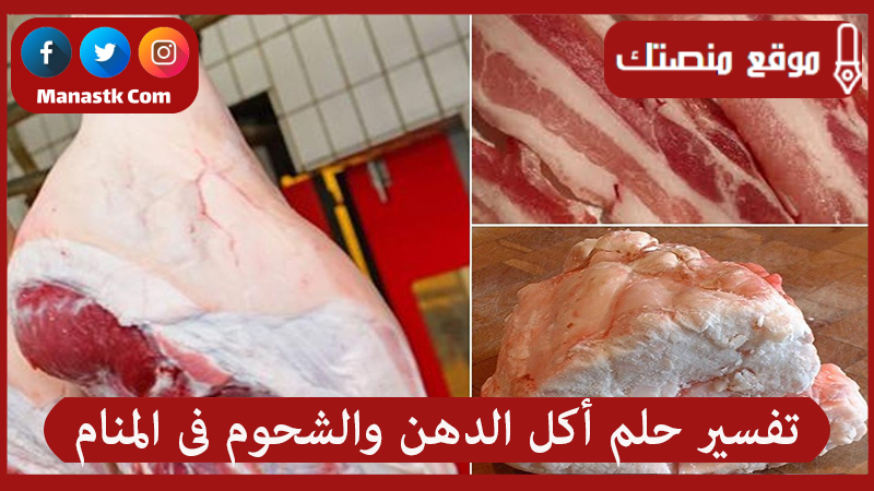 تفسير حلم أكل الدهن والشحوم فى المنام لجميع الحالات