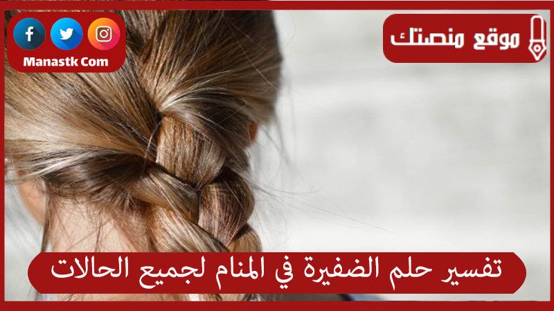 تفسير حلم الضفيرة في المنام لجميع الحالات