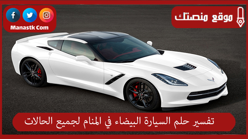 تفسير حلم السيارة البيضاء في المنام