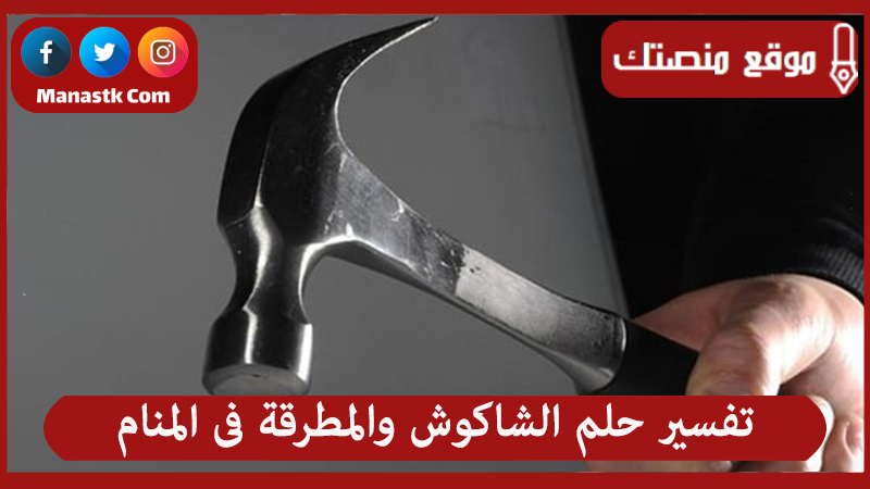 تفسير حلم الشاكوش والمطرقة فى المنام لجميع الحالات