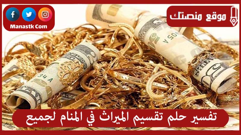 تفسير حلم تقسيم الميراث في المنام لجميع الحالات