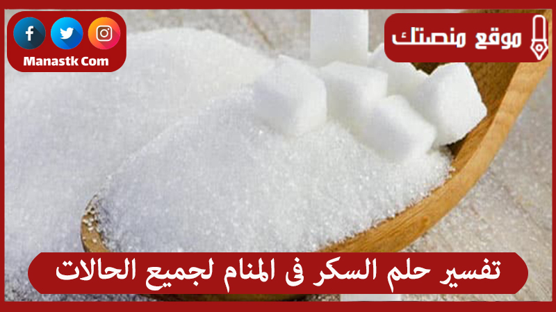 تفسير حلم السكر فى المنام لجميع الحالات