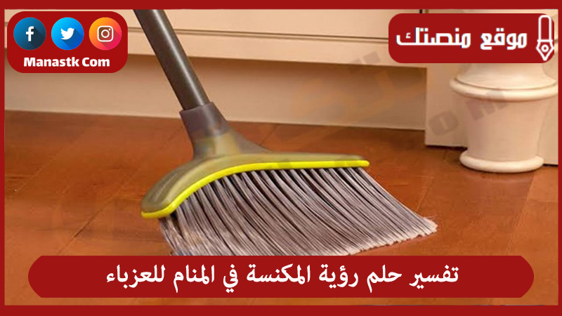 تفسير حلم رؤية المكنسة في المنام للعزباء