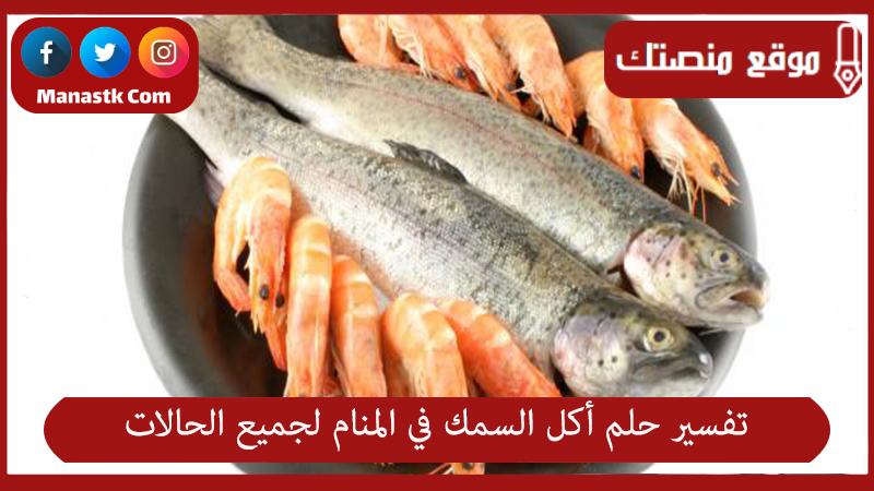 تفسير حلم أكل السمك في المنام لجميع الحالات