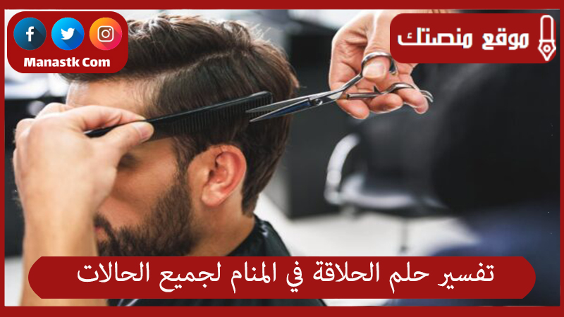 تفسير حلم الحلاقة في المنام لجميع الحالات