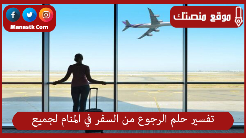 تفسير حلم الرجوع من السفر في المنام لجميع الحالات