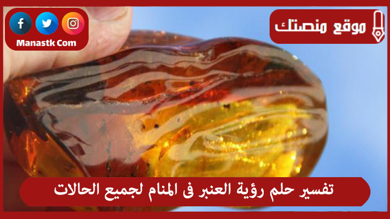 تفسير حلم رؤية العنبر فى المنام لجميع الحالات