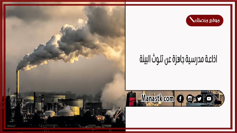 اذاعة مدرسية جاهزة عن تلوث البيئة كاملة الفقرات بالمقدمة والخاتمة