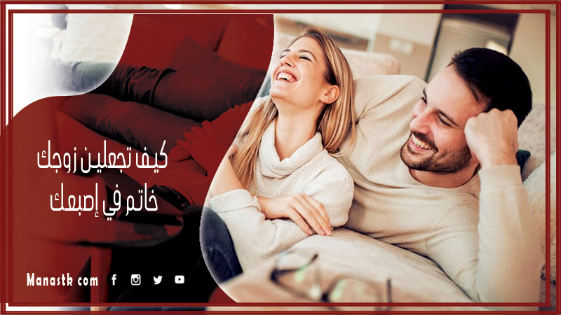 كيف تجعلين زوجك خاتم في إصبعك