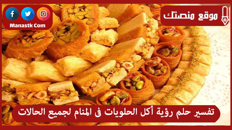 تفسير حلم رؤية أكل الحلويات فى المنام لجميع الحالات