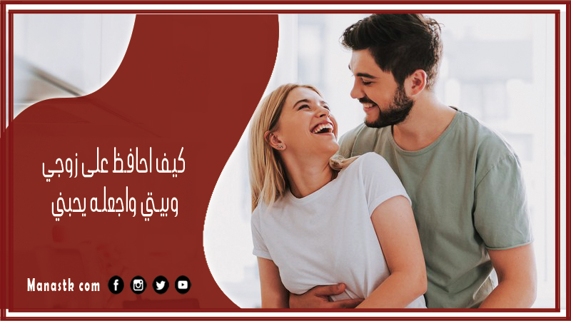 كيف احافظ على زوجي وبيتي واجعله يحبني