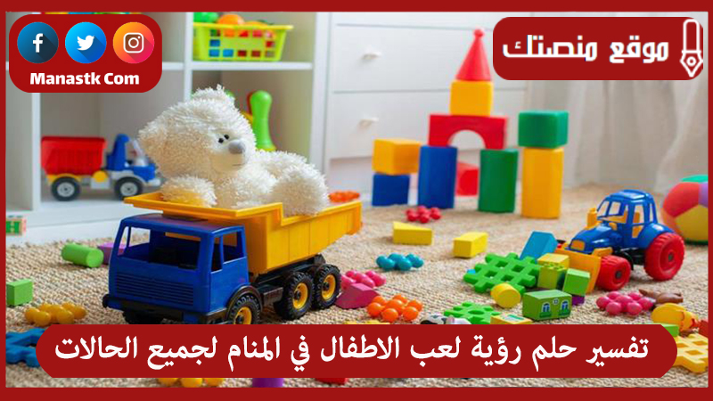 تفسير حلم رؤية لعب الاطفال في المنام لجميع الحالات