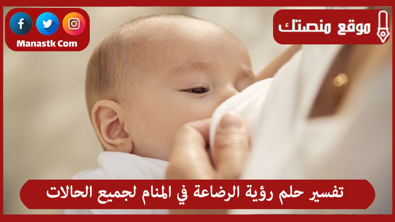 تفسير حلم رؤية الرضاعة في المنام لجميع الحالات