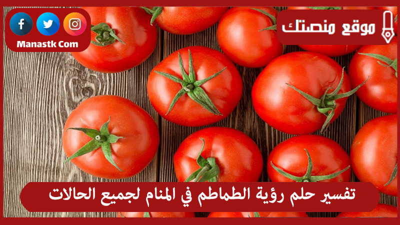 تفسير حلم رؤية الطماطم في المنام لجميع الحالات