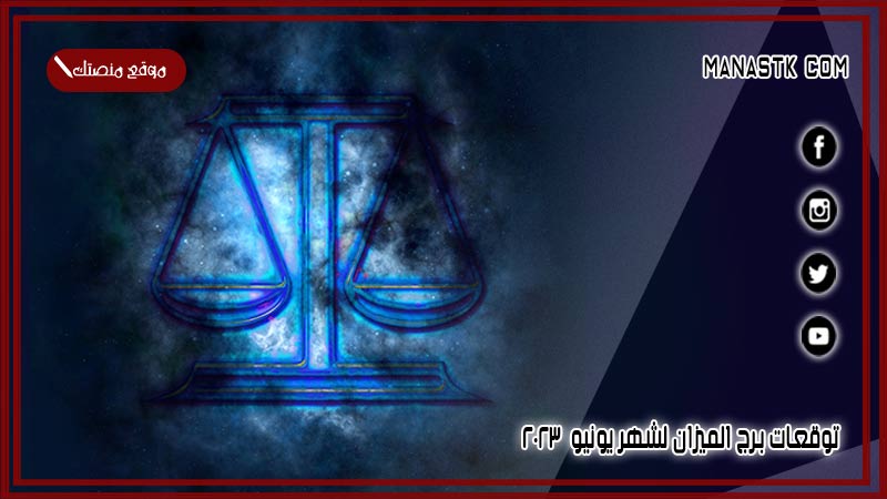 توقعات برج الميزان لشهر يونيو 6/2025 وجميع المميزات والعيوب الشهرية