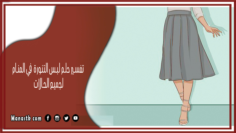 تفسير حلم لبس التنورة والجيب في المنام