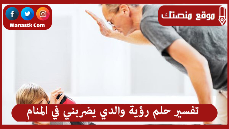 تفسير حلم رؤية والدي يضربني في المنام لجميع الحالات