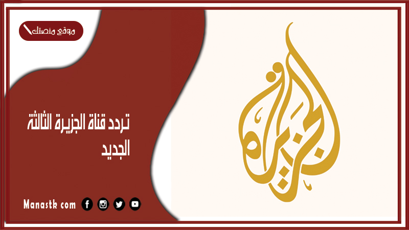 تردد قناة الجزيرة الثالثة 2025 الجديد Al Jazeera Arabic  على النايل سات وهوت بيرد