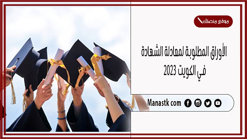 الأوراق المطلوبة لمعادلة الشهادة في الكويت 2025