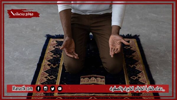 20+ دعاء كفارة الكبائر الكبرى والصغرى.. دعاء يغفر الذنوب ولو كانت مثل حبات الرمل