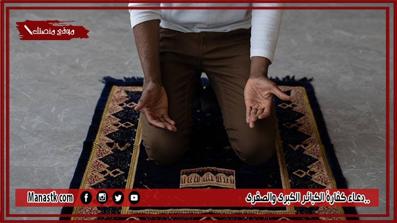 20+ دعاء كفارة الكبائر الكبرى والصغرى.. دعاء يغفر الذنوب ولو كانت مثل حبات الرمل