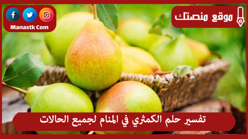 تفسير حلم الكمثري في المنام لجميع الحالات