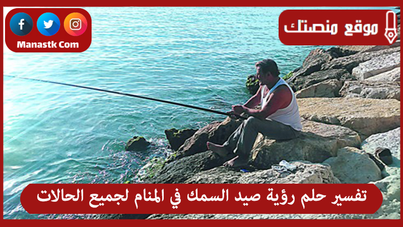 تفسير حلم رؤية صيد السمك في المنام لجميع الحالات
