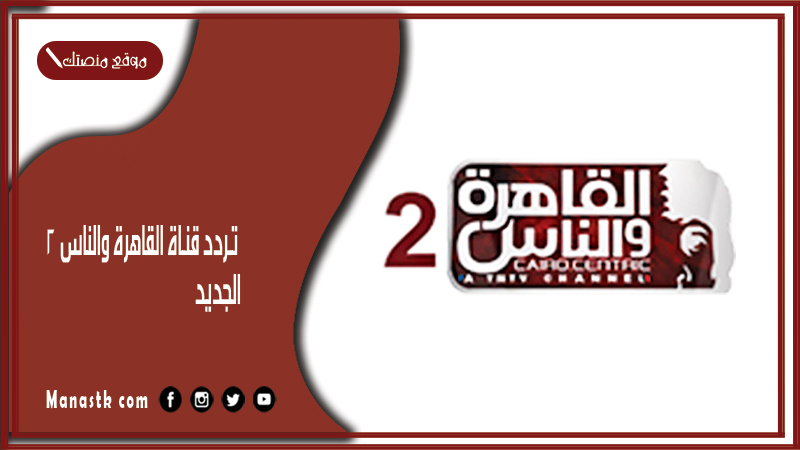 تردد قناة القاهرة والناس 2 2025 الجديد 2 Al Kahera Wal Nas على النايل سات
