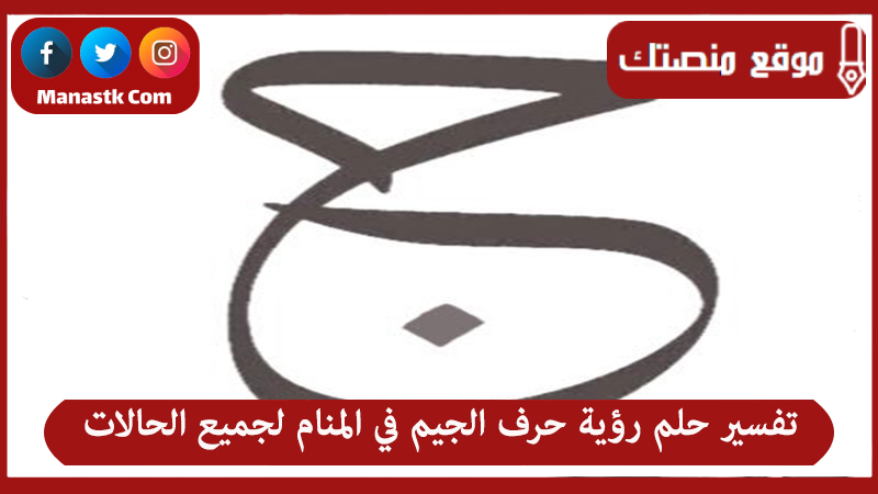 تفسير حلم رؤية حرف الجيم في المنام لجميع الحالات