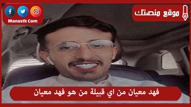 فهد معيان من اي قبيلة من هو فهد معيان