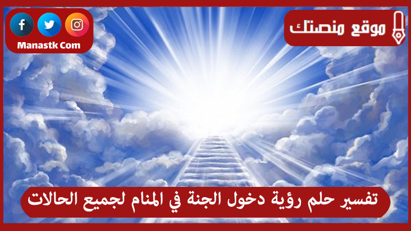 تفسير حلم رؤية دخول الجنة في المنام لجميع الحالات