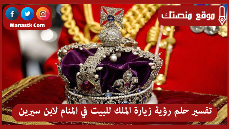 تفسير حلم رؤية زيارة الملك للبيت في المنام لابن سيرين لجميع الحالات