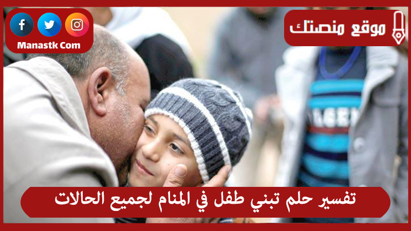 تفسير حلم تبني طفل في المنام لجميع الحالات