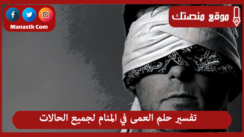 تفسير حلم العمى في المنام لجميع الحالات