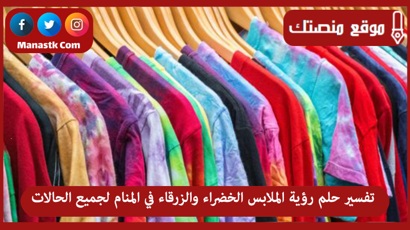 تفسير حلم رؤية الملابس الخضراء والزرقاء في المنام لجميع الحالات