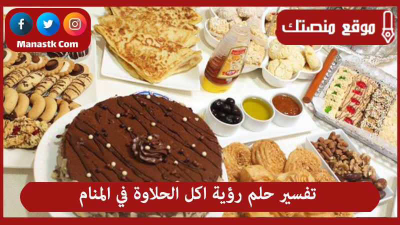 تفسير حلم رؤية اكل الحلاوة في المنام لجميع الحالات