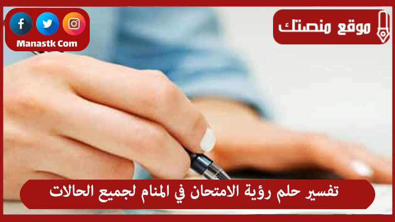 تفسير حلم رؤية الامتحان في المنام لجميع الحالات