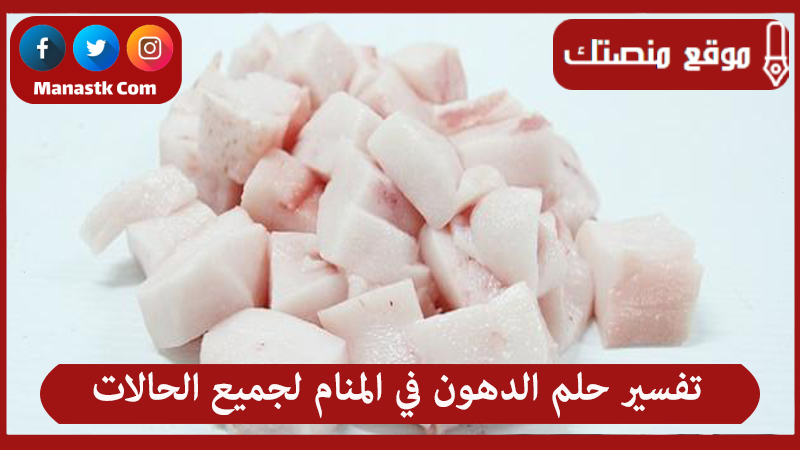 تفسير حلم الدهون في المنام لجميع الحالات