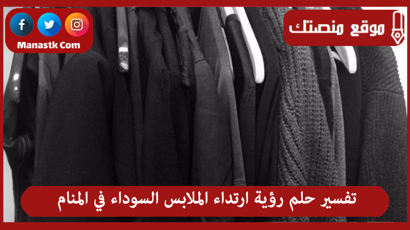 تفسير حلم رؤية ارتداء الملابس السوداء في المنام