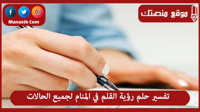 تفسير حلم رؤية القلم في المنام