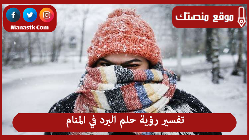تفسير رؤية حلم البرد في المنام لجميع الحالات
