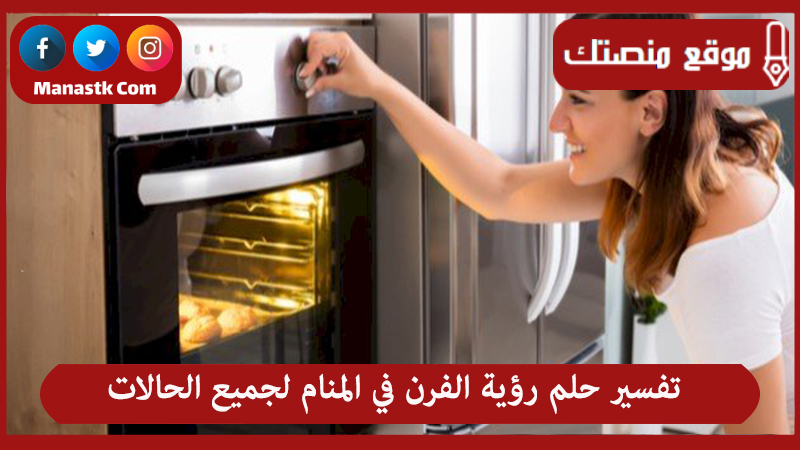 تفسير حلم رؤية الفرن في المنام لجميع الحالات