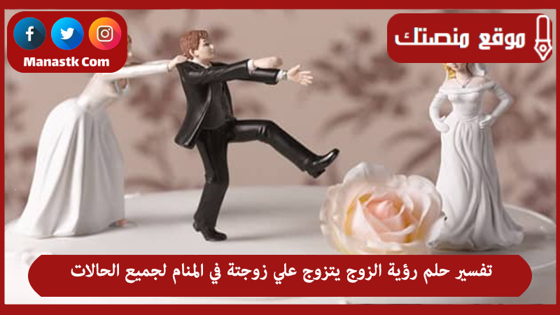 تفسير حلم رؤية الزوج يتزوج علي زوجتة في المنام لجميع الحالات