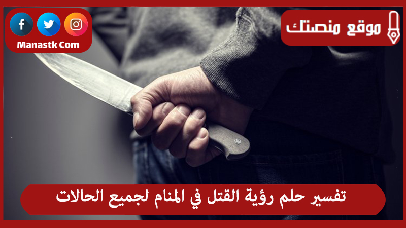 تفسير حلم رؤية القتل في المنام